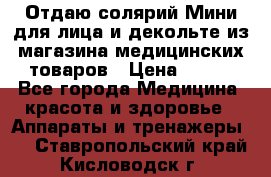 Отдаю солярий Мини для лица и декольте из магазина медицинских товаров › Цена ­ 450 - Все города Медицина, красота и здоровье » Аппараты и тренажеры   . Ставропольский край,Кисловодск г.